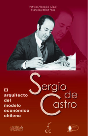 SERGIO DE CASTRO. EL ARQUITECTO DEL MODELO ECONÓMICO