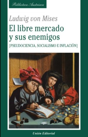EL LIBRE MERCADO Y SUS ENEMIGOS. Pseudociencia, socialismo e inflación