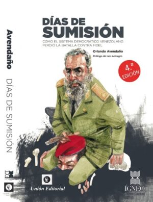 DÍAS DE SUMISIÓN. Cómo el sistema democrático venezolano perdió la batalla contra Fidel