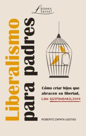 LIBERALISMO PARA PADRES. Cómo criar hijos que abracen su libertad, con responsabilidad